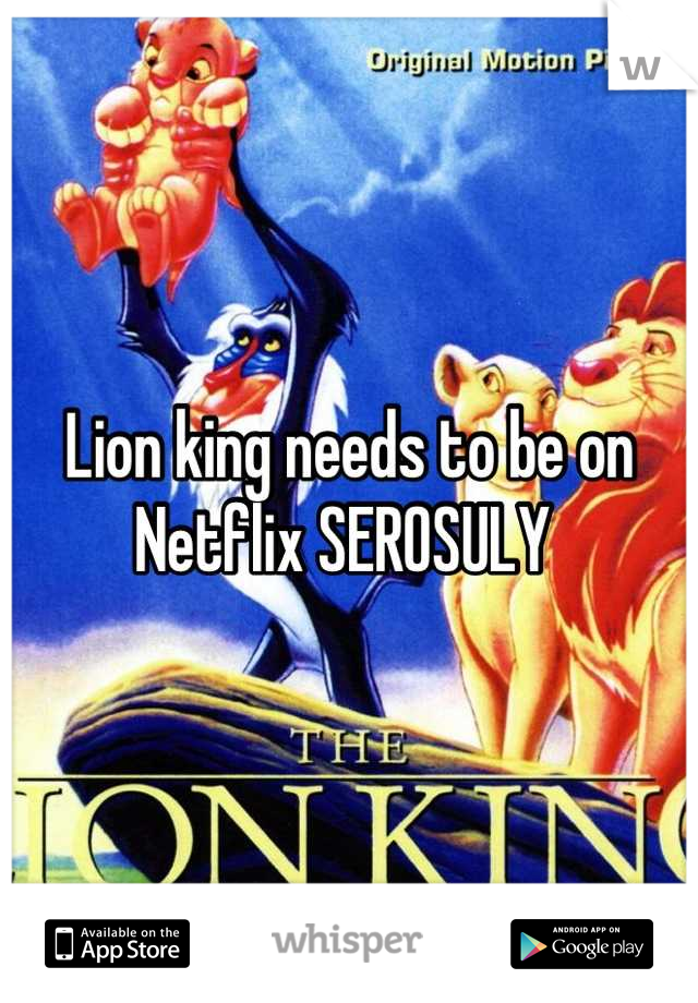 Lion king needs to be on Netflix SEROSULY 