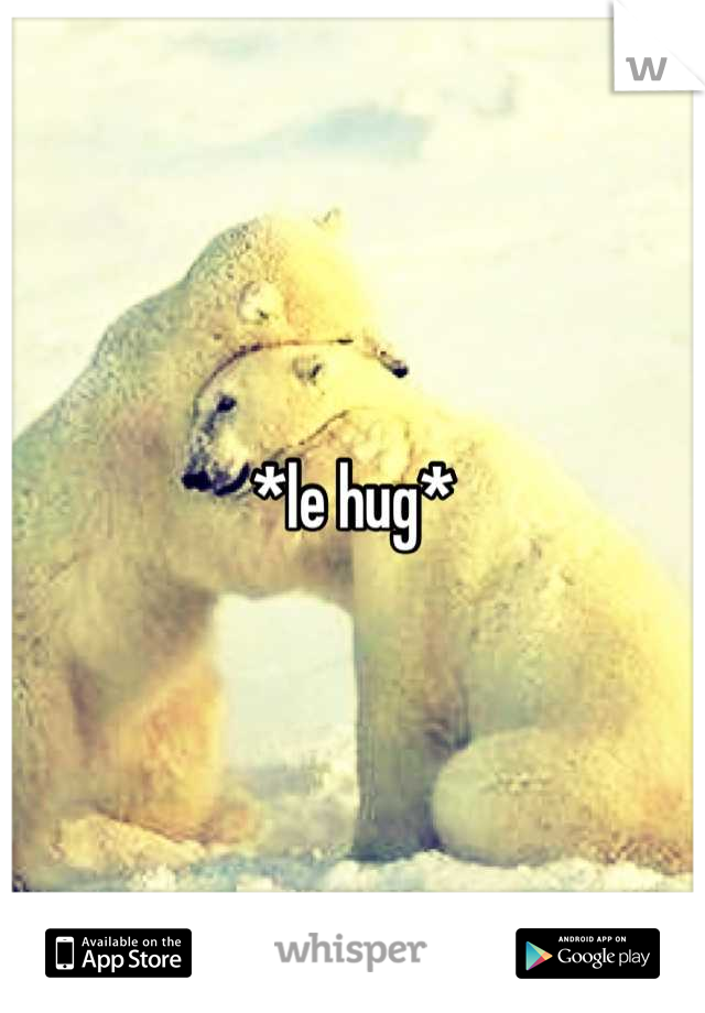 *le hug*