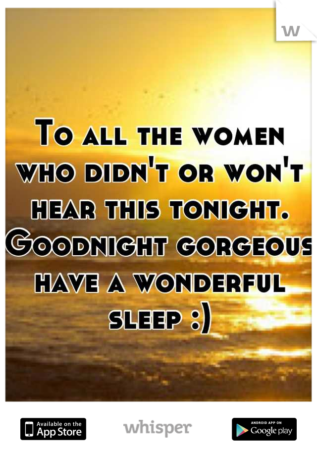 To all the women who didn't or won't hear this tonight. 
Goodnight gorgeous have a wonderful sleep :)