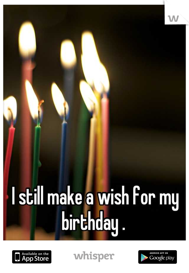 I still make a wish for my birthday . 