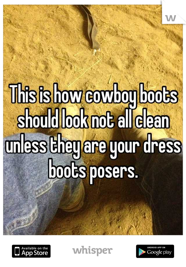 This is how cowboy boots should look not all clean unless they are your dress boots posers.