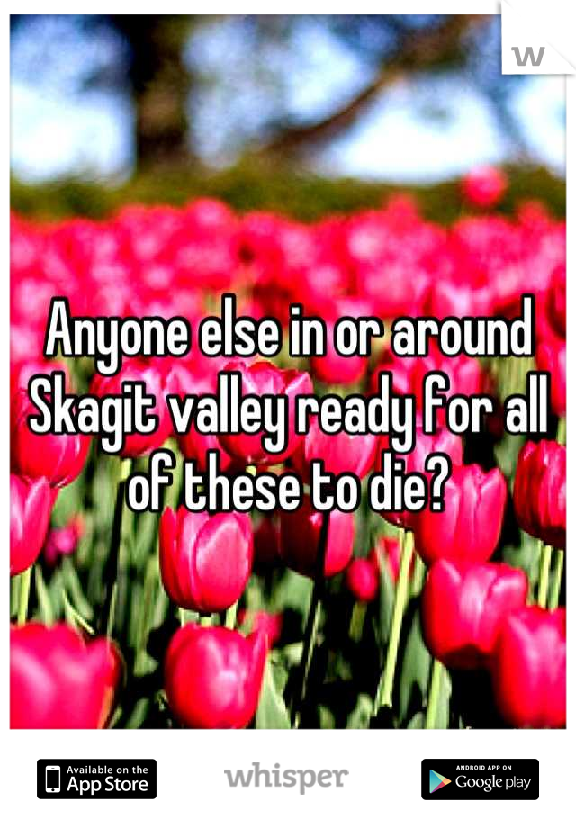 Anyone else in or around Skagit valley ready for all of these to die?