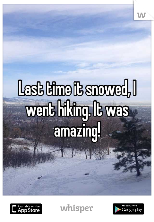 Last time it snowed, I went hiking. It was amazing!