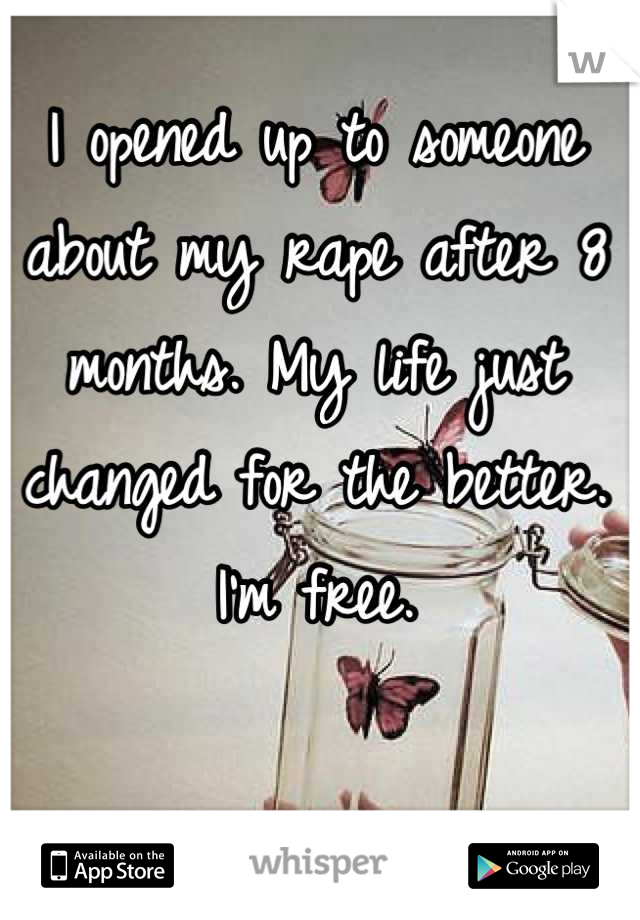 I opened up to someone about my rape after 8 months. My life just changed for the better. I'm free.