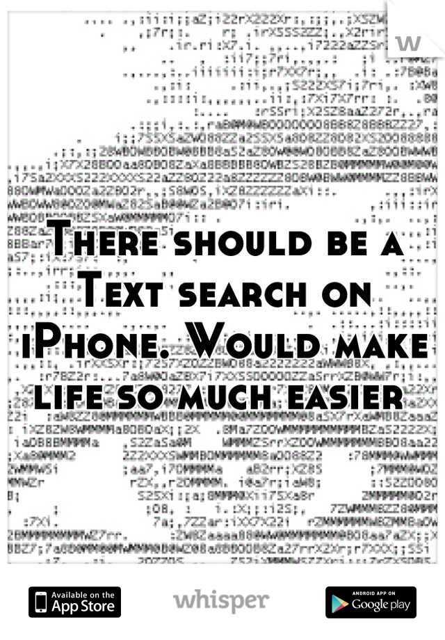 There should be a Text search on iPhone. Would make life so much easier 