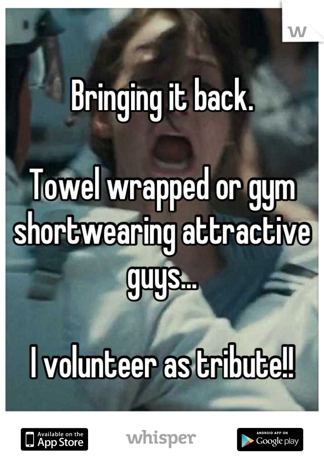 Bringing it back. 

Towel wrapped or gym shortwearing attractive guys...

I volunteer as tribute!!