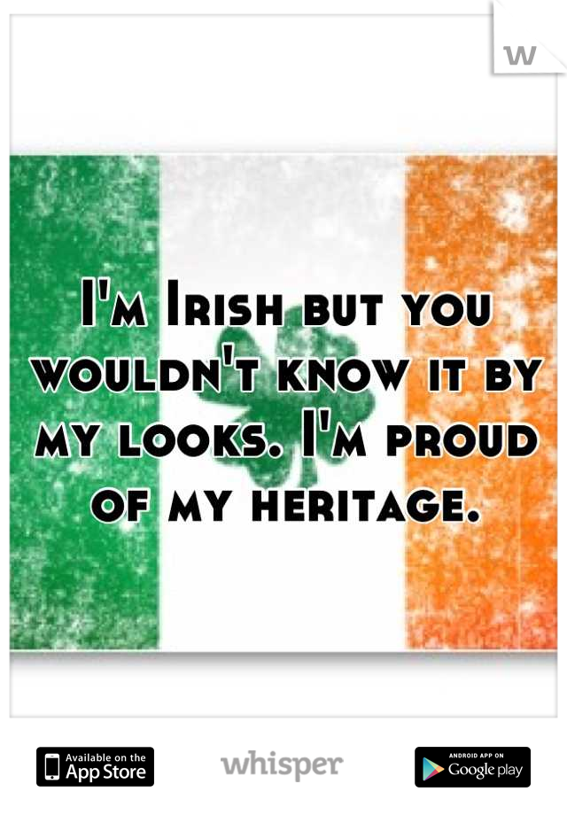 I'm Irish but you wouldn't know it by my looks. I'm proud of my heritage.