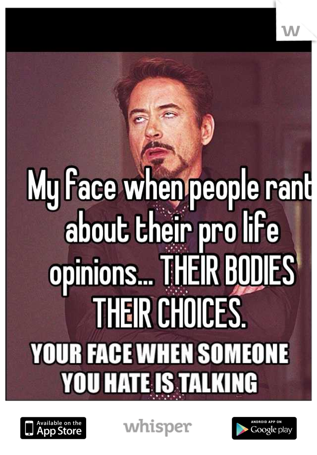 My face when people rant about their pro life opinions... THEIR BODIES THEIR CHOICES. 