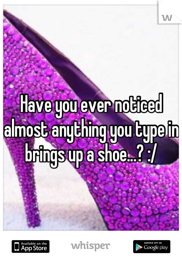 Have you ever noticed almost anything you type in brings up a shoe...? :/
