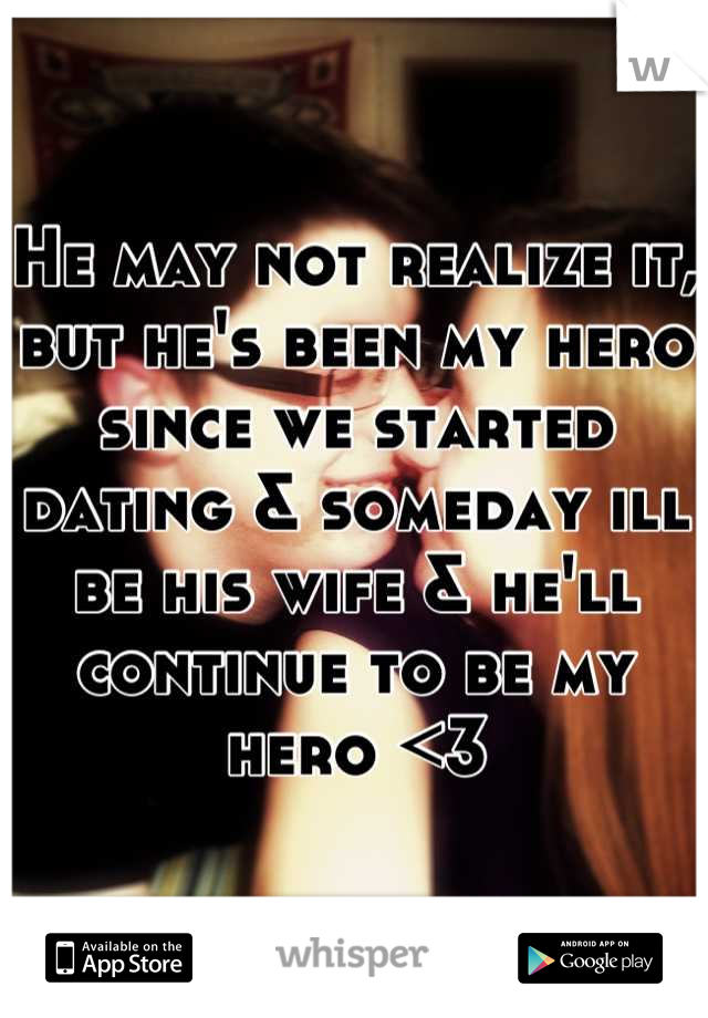 He may not realize it, but he's been my hero since we started dating & someday ill be his wife & he'll continue to be my hero <3