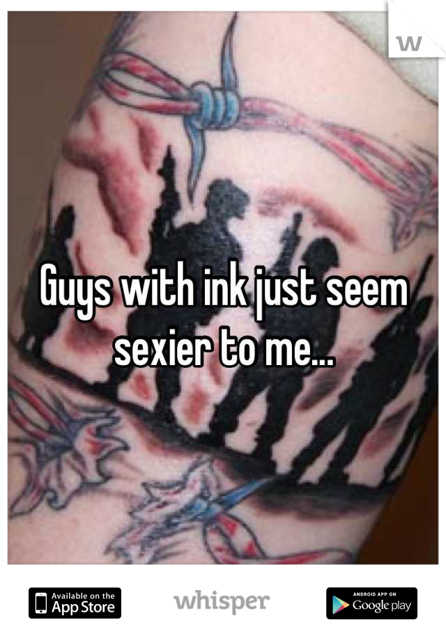 Guys with ink just seem sexier to me...