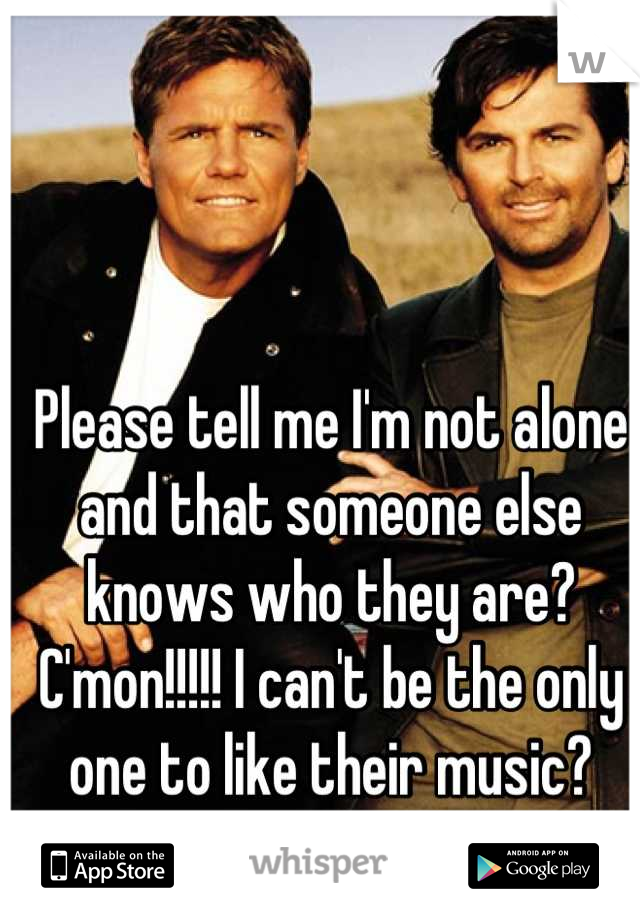 Please tell me I'm not alone and that someone else knows who they are? C'mon!!!!! I can't be the only one to like their music?