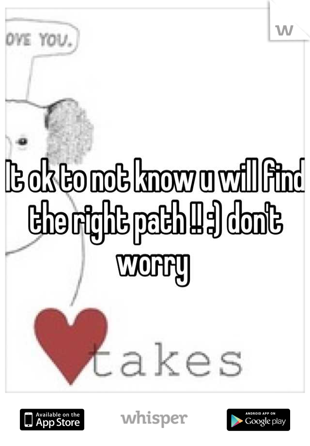 It ok to not know u will find the right path !! :) don't worry 