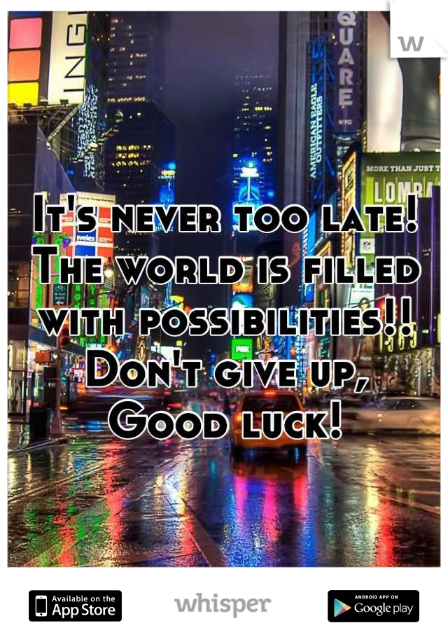 It's never too late! The world is filled with possibilities!!
Don't give up,
Good luck!