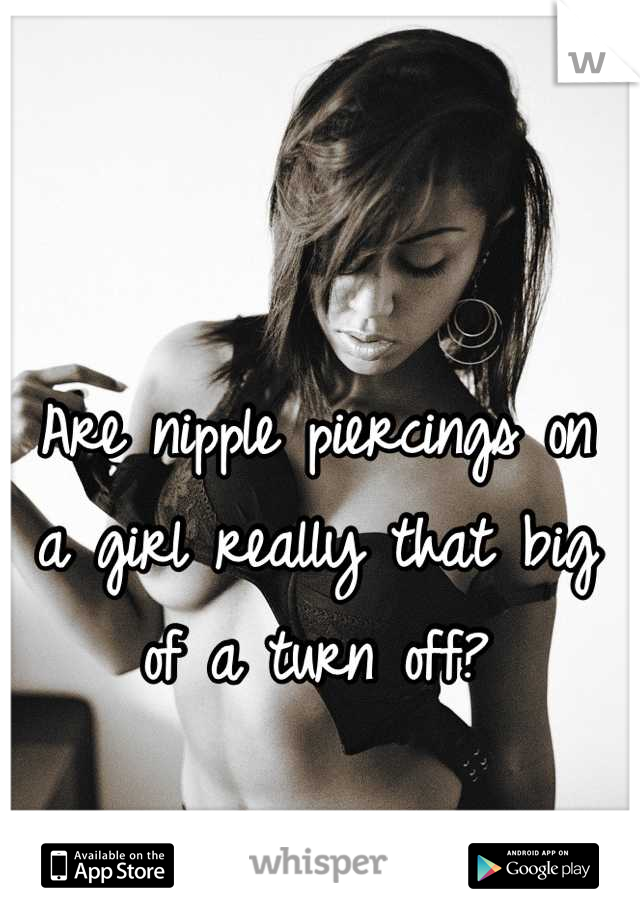 Are nipple piercings on 
a girl really that big of a turn off?