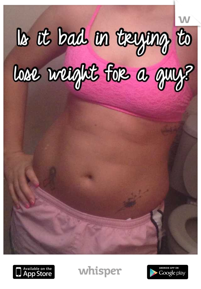 Is it bad in trying to lose weight for a guy?