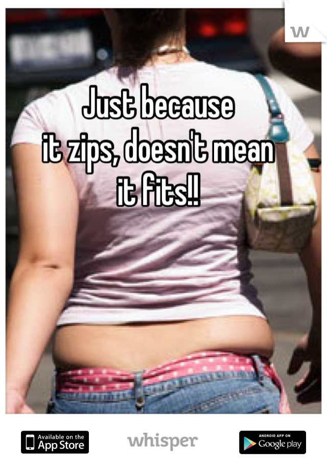 Just because
it zips, doesn't mean 
it fits!!
