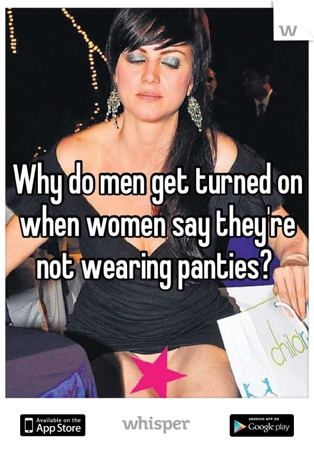 Why do men get turned on when women say they're not wearing panties? 