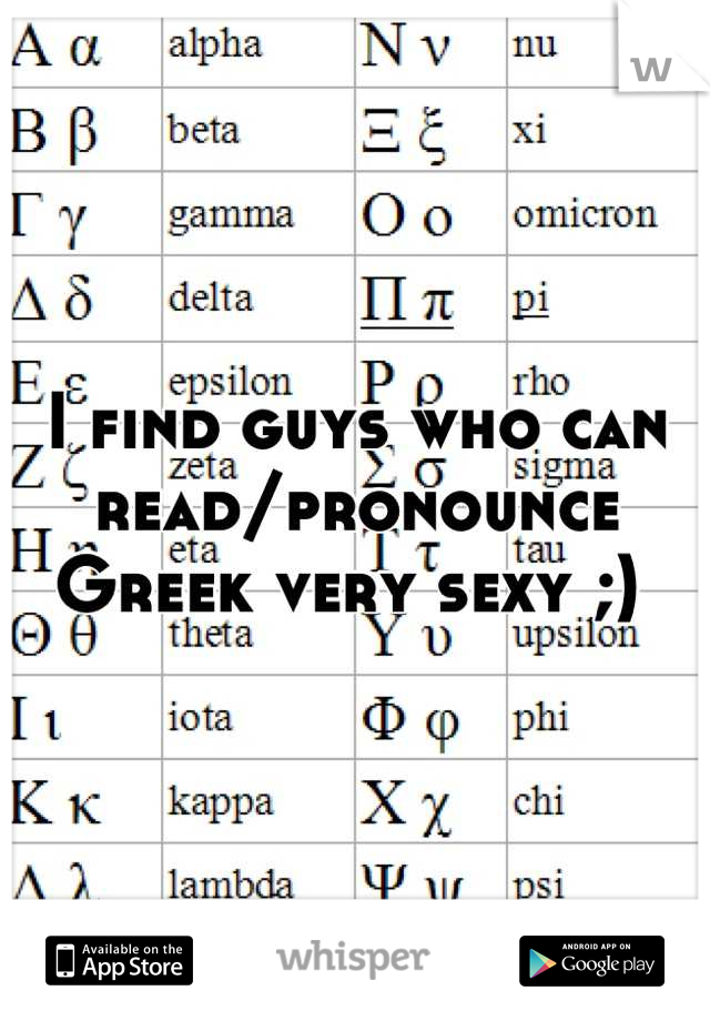 I find guys who can read/pronounce Greek very sexy ;) 