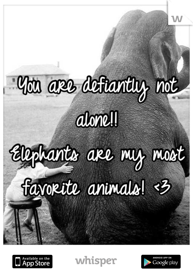 You are defiantly not alone!!
Elephants are my most favorite animals! <3