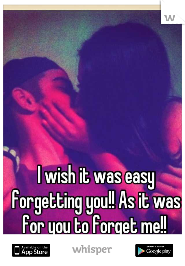 I wish it was easy forgetting you!! As it was for you to forget me!! 