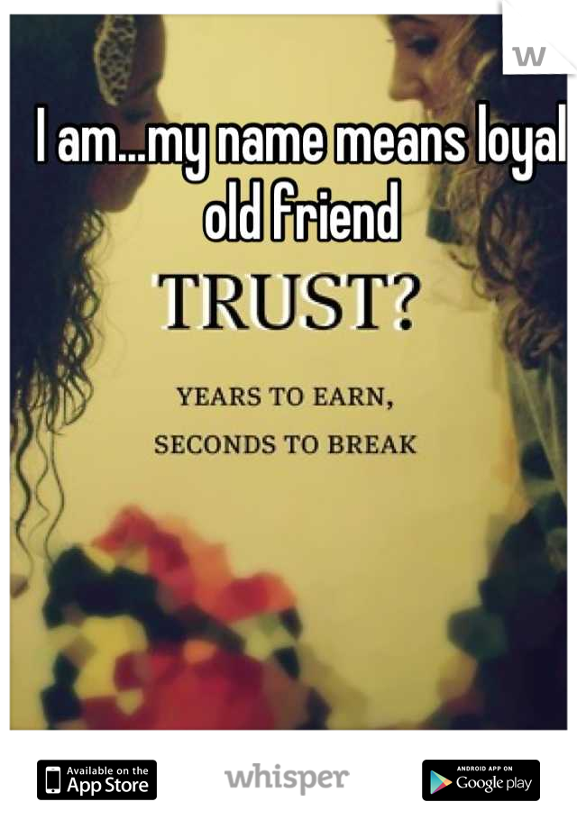 I am...my name means loyal old friend
