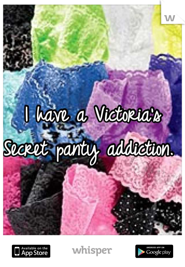I have a Victoria's Secret panty addiction. 