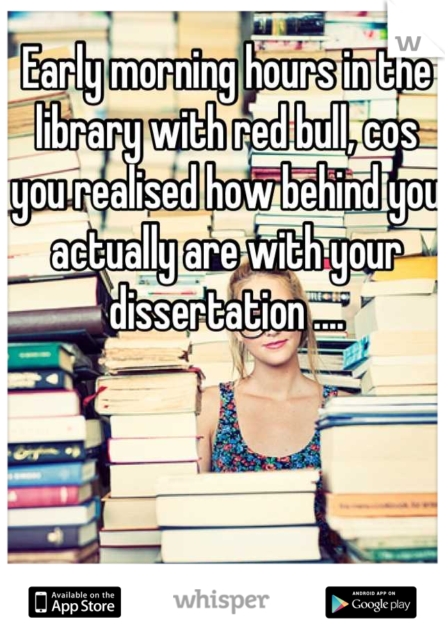 Early morning hours in the library with red bull, cos you realised how behind you actually are with your dissertation ....