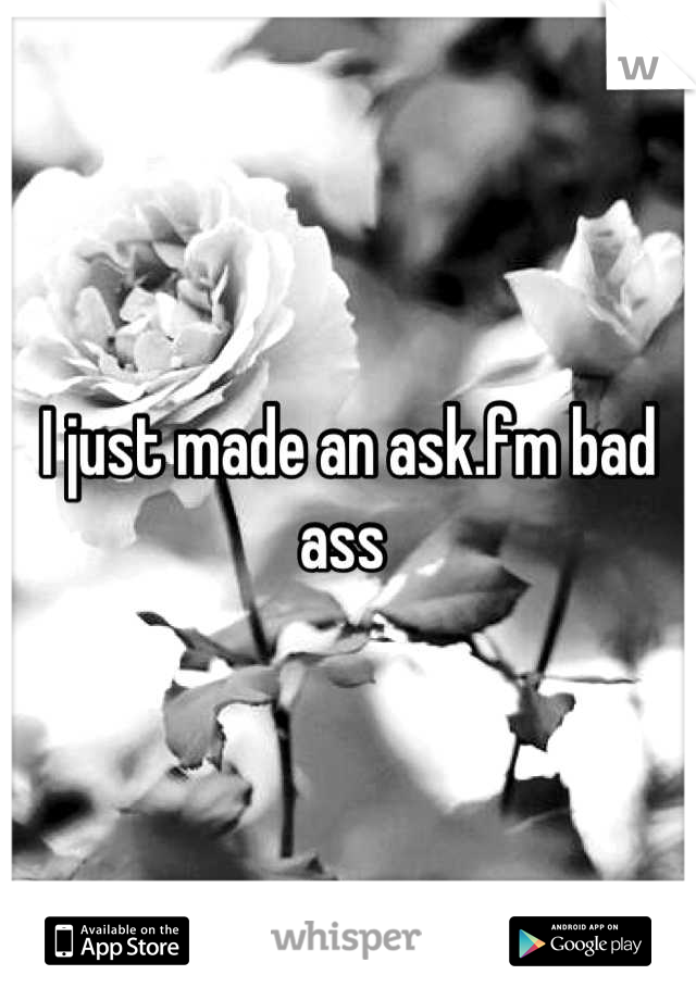 I just made an ask.fm bad ass 
