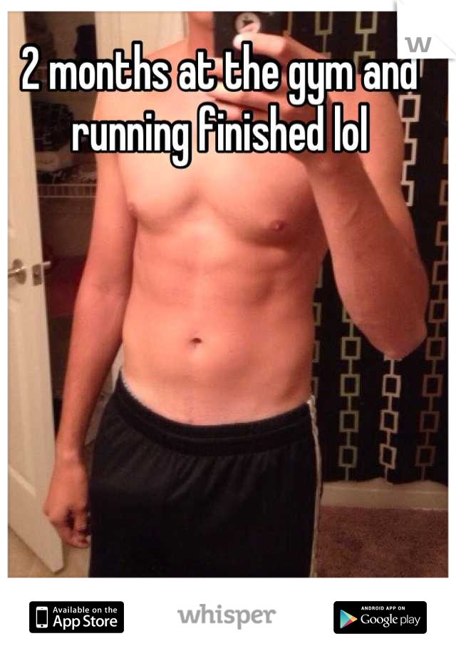 2 months at the gym and running finished lol