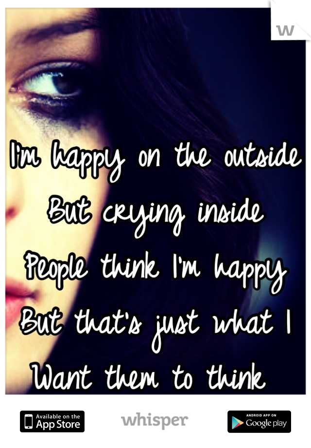 I'm happy on the outside
But crying inside
People think I'm happy
But that's just what I 
Want them to think 