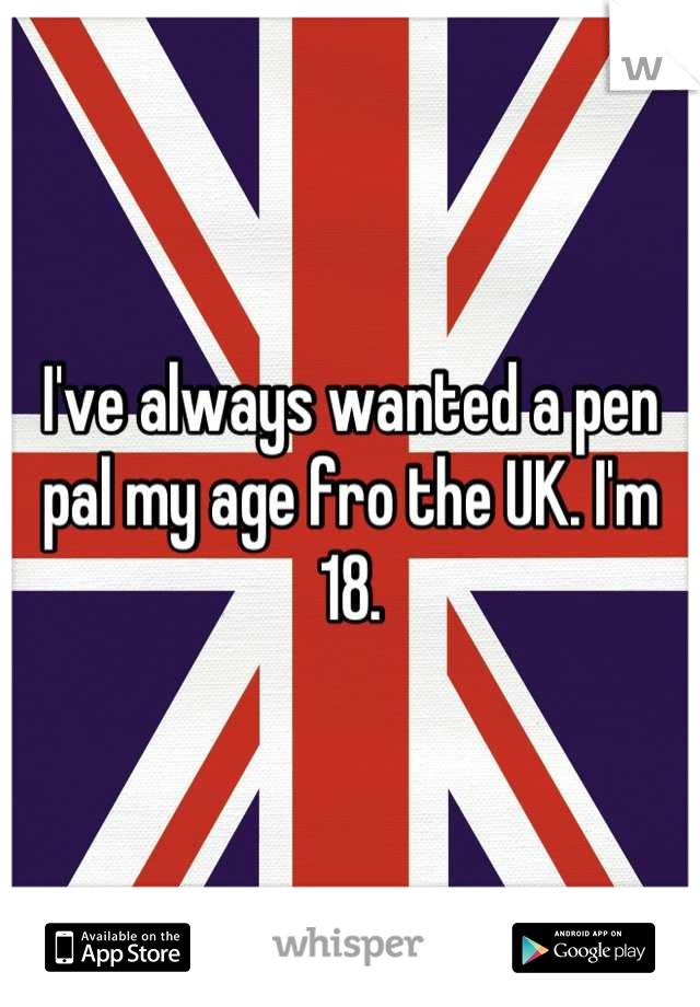 I've always wanted a pen pal my age fro the UK. I'm 18.