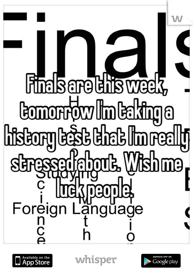 Finals are this week, tomorrow I'm taking a history test that I'm really stressed about. Wish me luck people. 