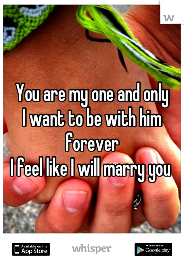 You are my one and only 
I want to be with him forever
I feel like I will marry you 