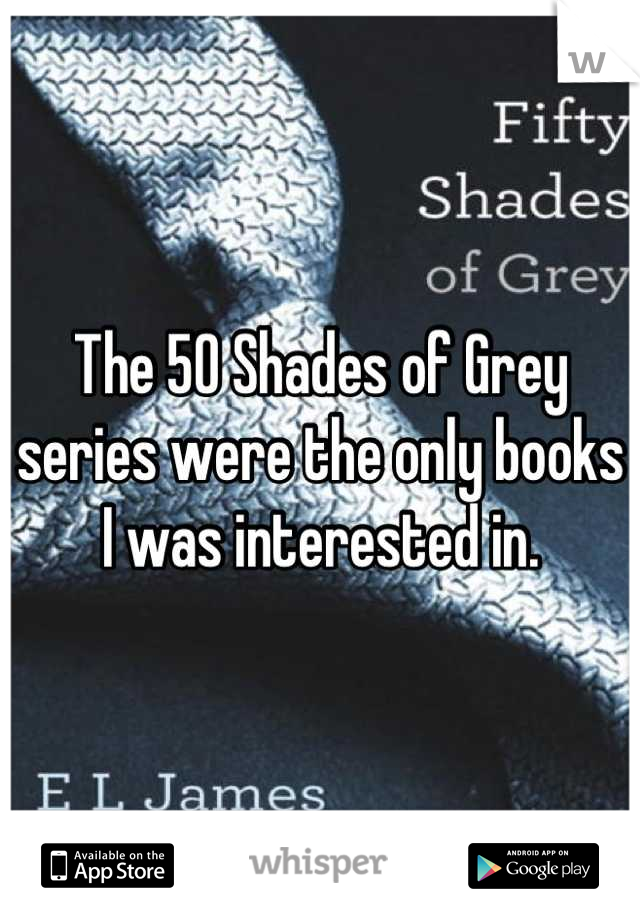 The 50 Shades of Grey series were the only books I was interested in.