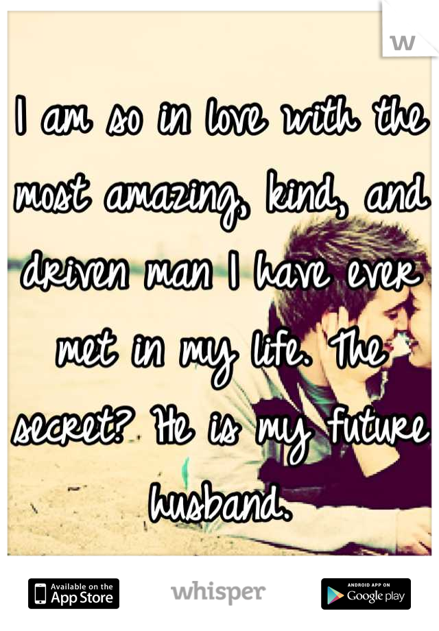 I am so in love with the most amazing, kind, and driven man I have ever met in my life. The secret? He is my future husband.