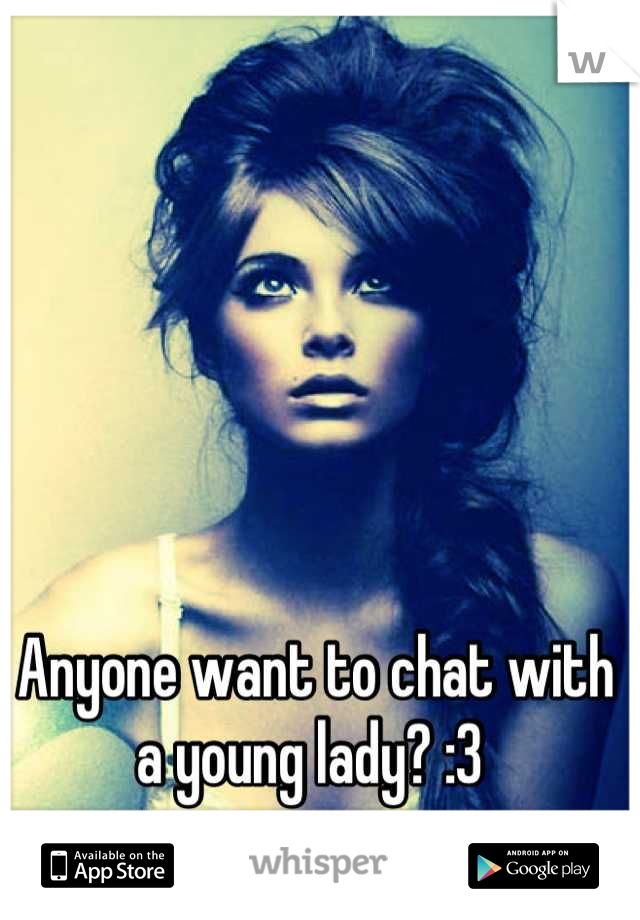 Anyone want to chat with a young lady? :3 