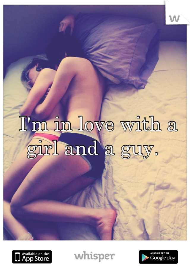 I'm in love with a girl and a guy.  