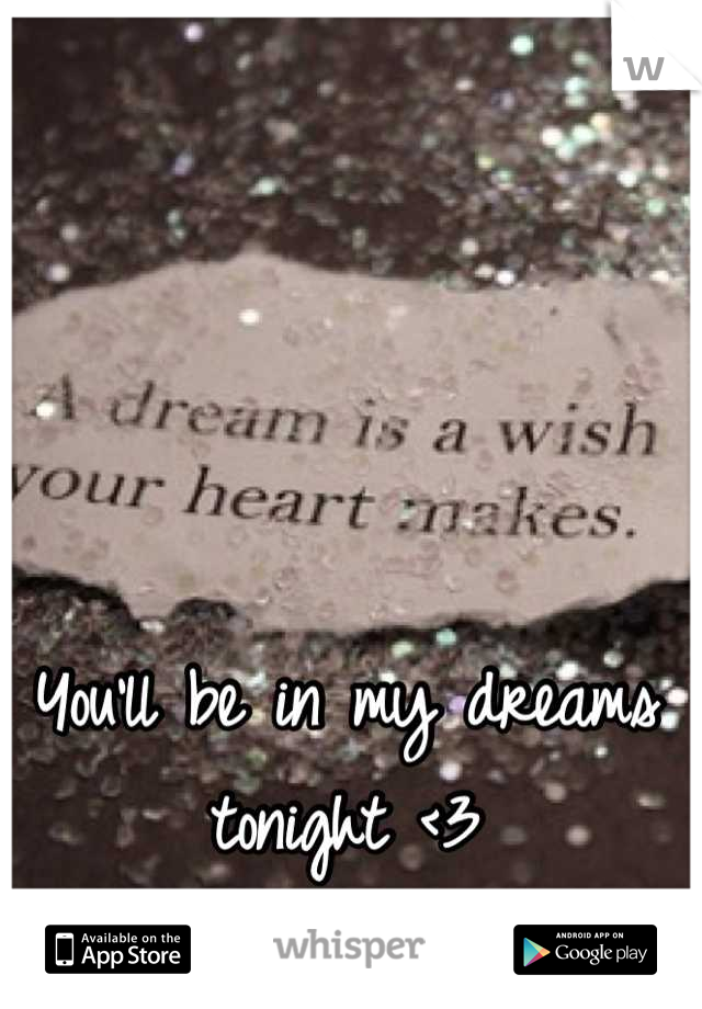 You'll be in my dreams tonight <3