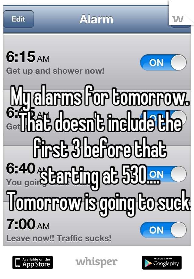 My alarms for tomorrow. That doesn't include the first 3 before that starting at 530.... Tomorrow is going to suck. 