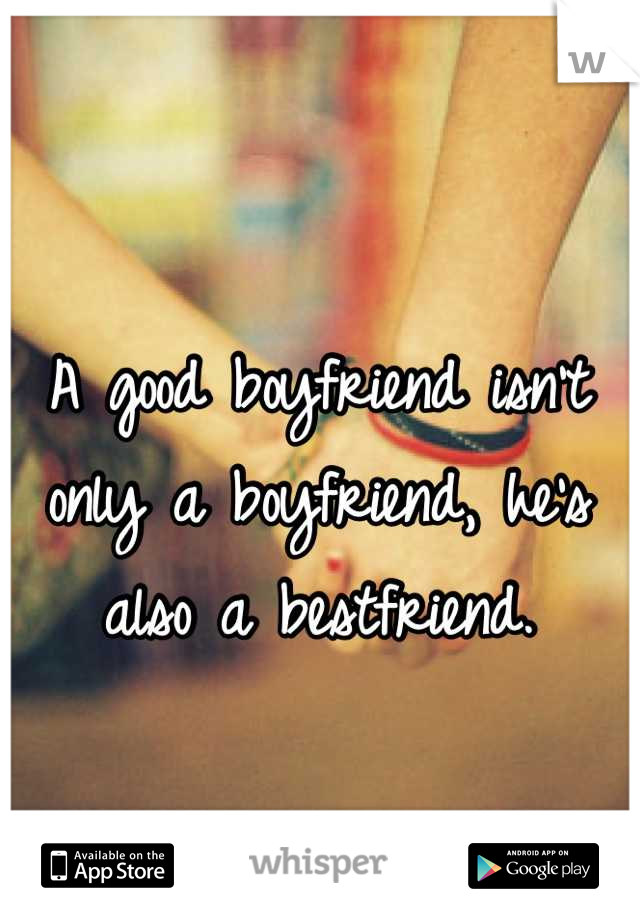 A good boyfriend isn't only a boyfriend, he's also a bestfriend.