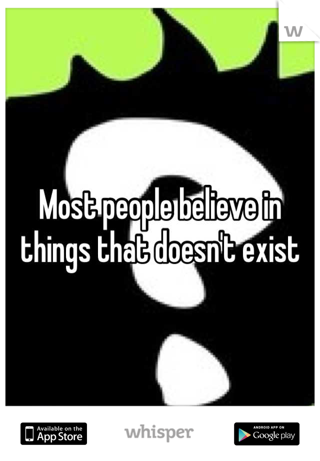 Most people believe in things that doesn't exist