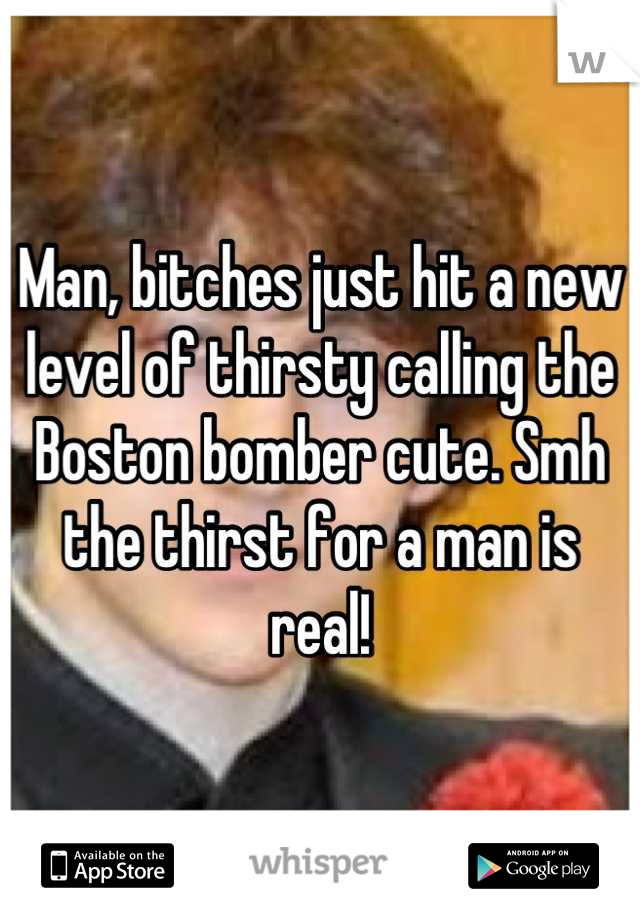 Man, bitches just hit a new level of thirsty calling the Boston bomber cute. Smh the thirst for a man is real!