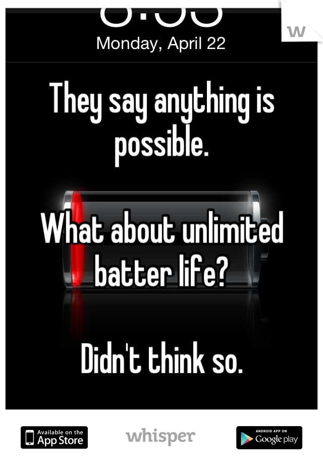 They say anything is possible.

What about unlimited batter life?

Didn't think so.