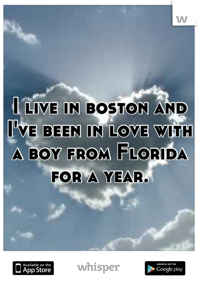 I live in boston and I've been in love with a boy from Florida for a year.