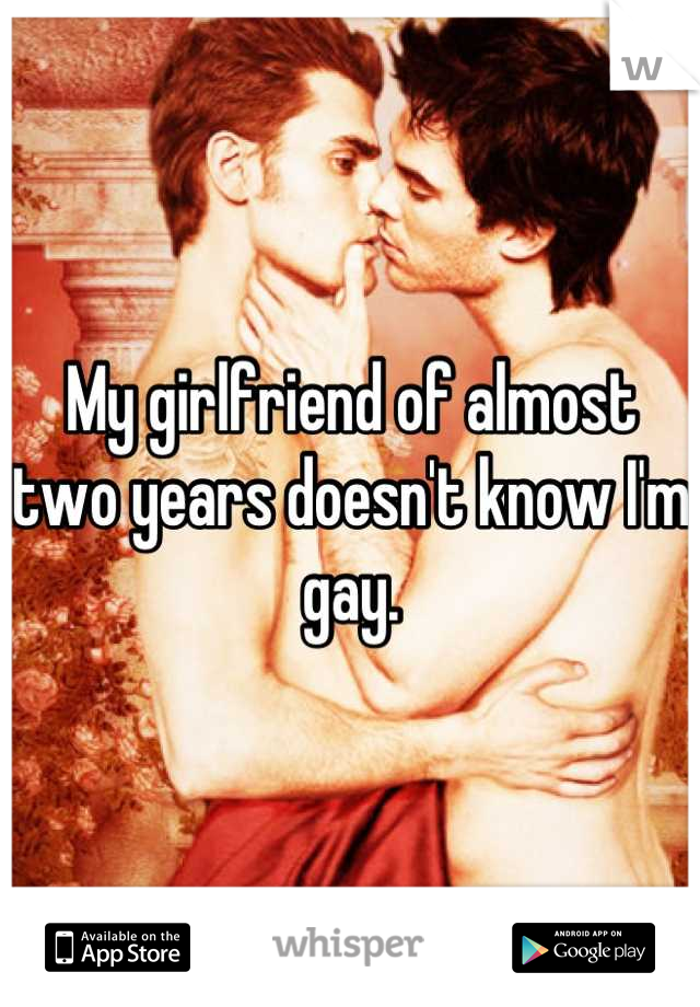 My girlfriend of almost two years doesn't know I'm gay.