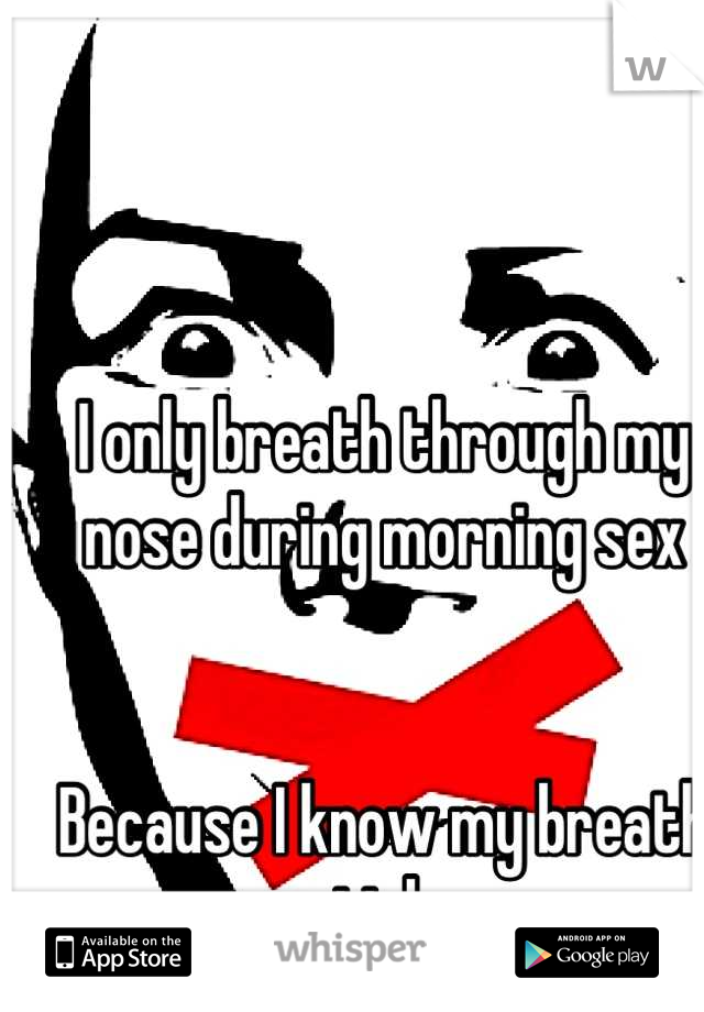 I only breath through my nose during morning sex


Because I know my breath stinks