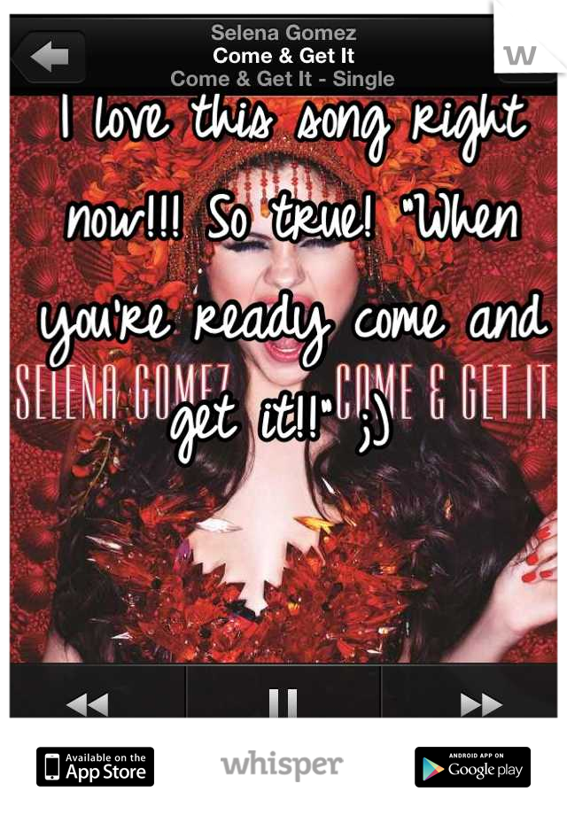 I love this song right now!!! So true! "When you're ready come and get it!!" ;) 