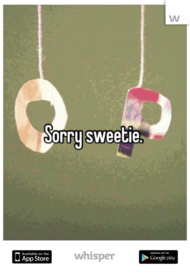 Sorry sweetie. 
