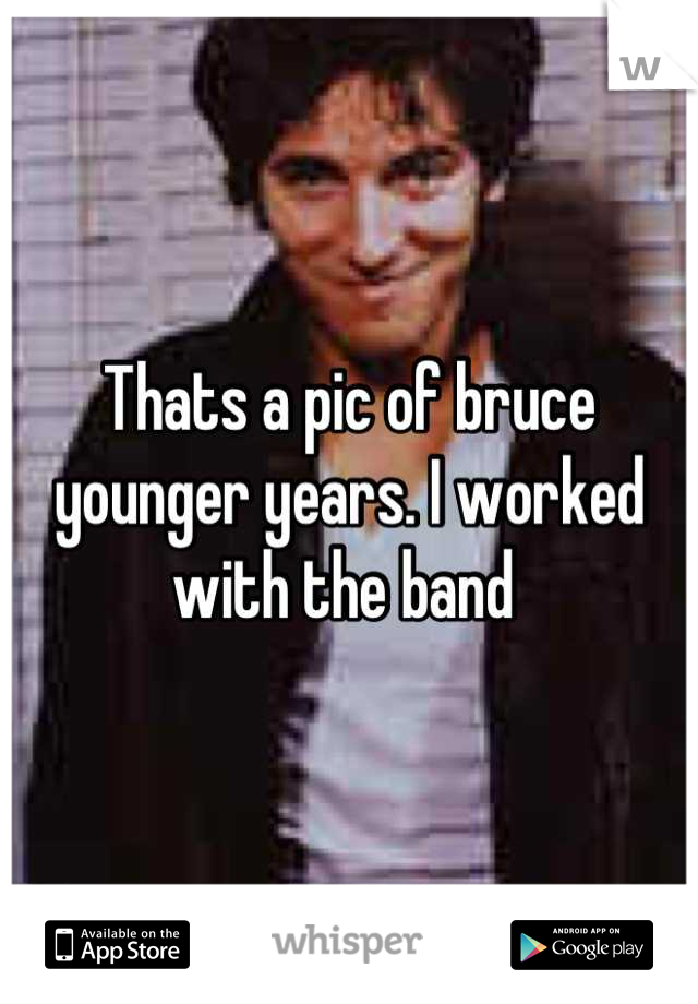 Thats a pic of bruce younger years. I worked with the band 